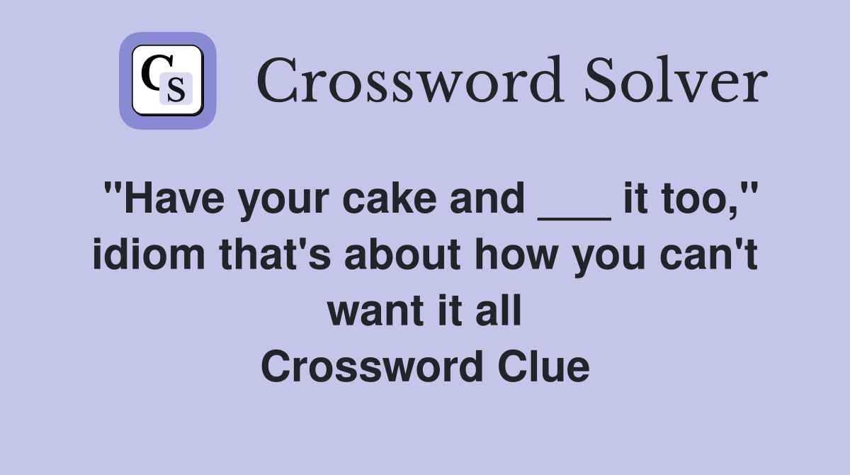 "Have your cake and ___ it too," idiom that's about how you can't want it all Crossword Clue