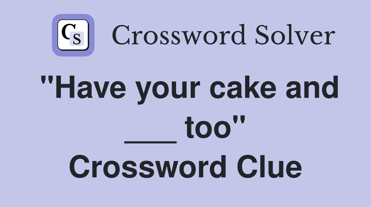 "Have your cake and ___ too" Crossword Clue
