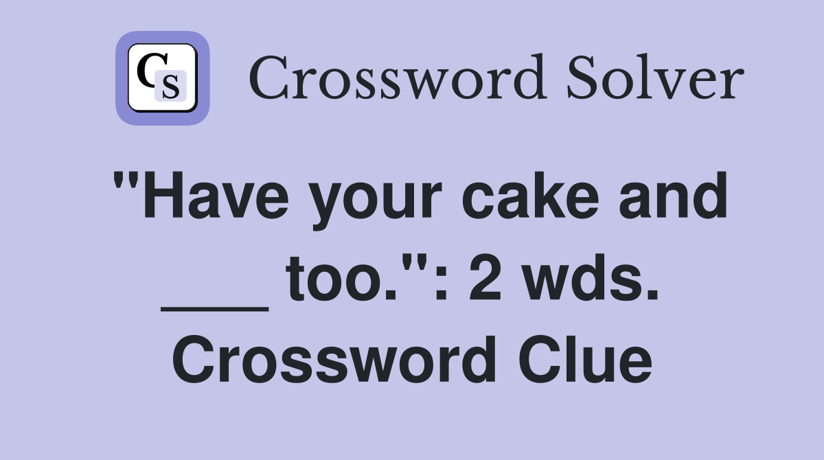 "Have your cake and ___ too.": 2 wds. Crossword Clue