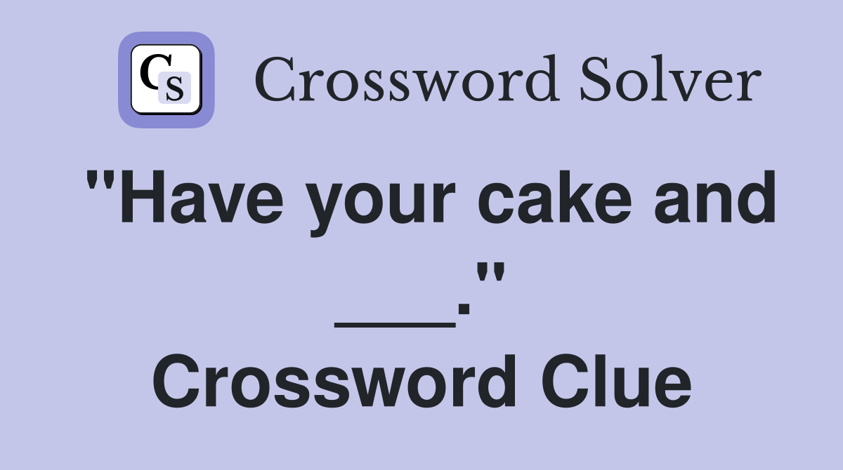 "Have your cake and ___." Crossword Clue