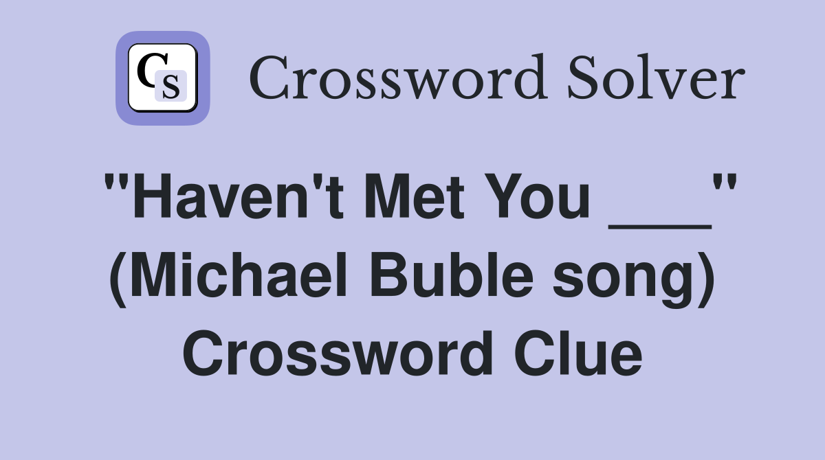 "Haven't Met You ___" (Michael Buble song) Crossword Clue