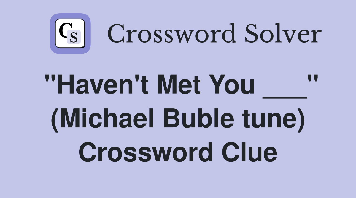 "Haven't Met You ___" (Michael Buble tune) Crossword Clue