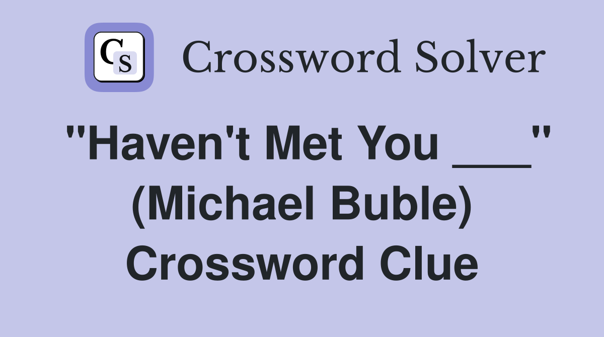 "Haven't Met You ___" (Michael Buble) Crossword Clue