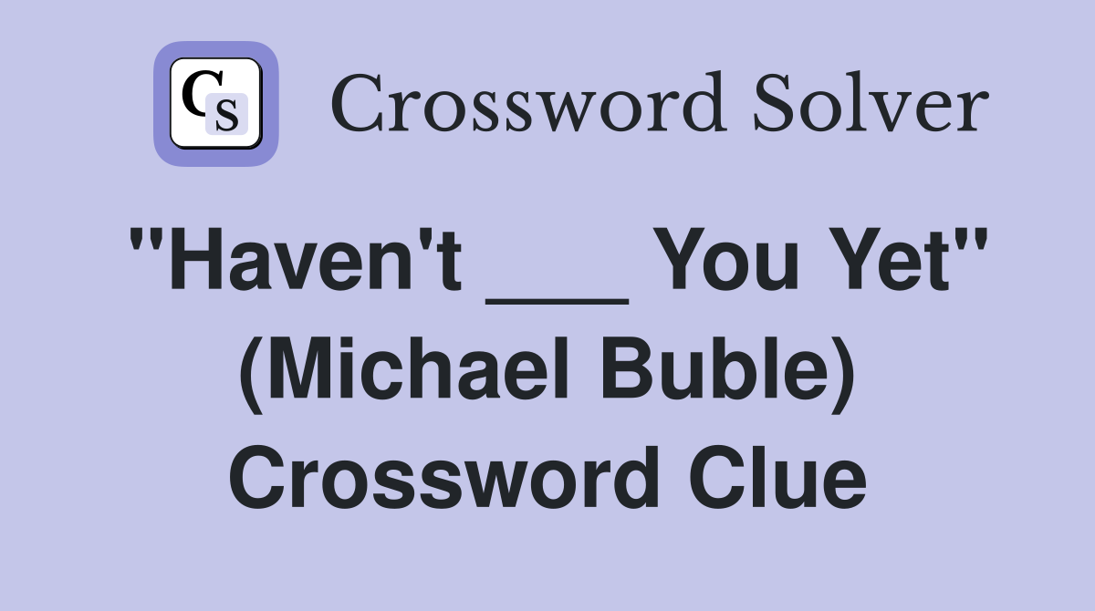 "Haven't ___ You Yet" (Michael Buble) Crossword Clue