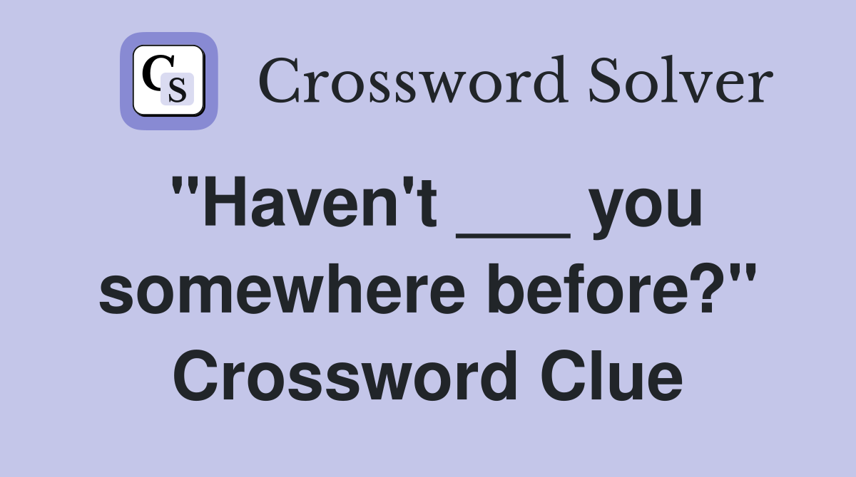 "Haven't ___ you somewhere before?" Crossword Clue
