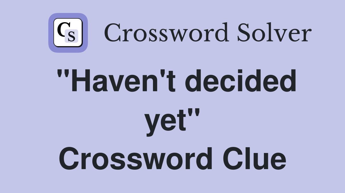 "Haven't decided yet" Crossword Clue