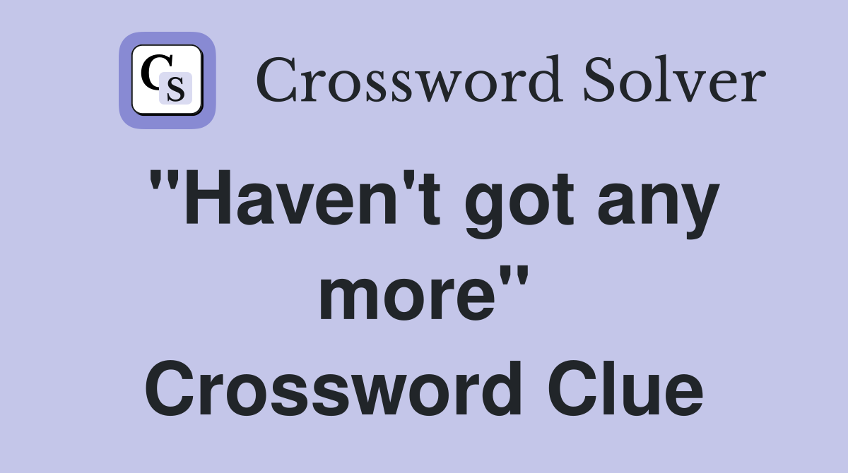 "Haven't got any more" Crossword Clue