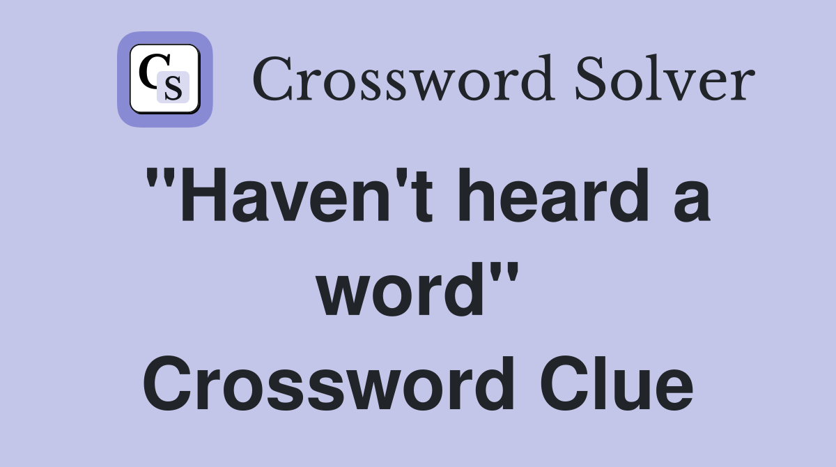 "Haven't heard a word" Crossword Clue