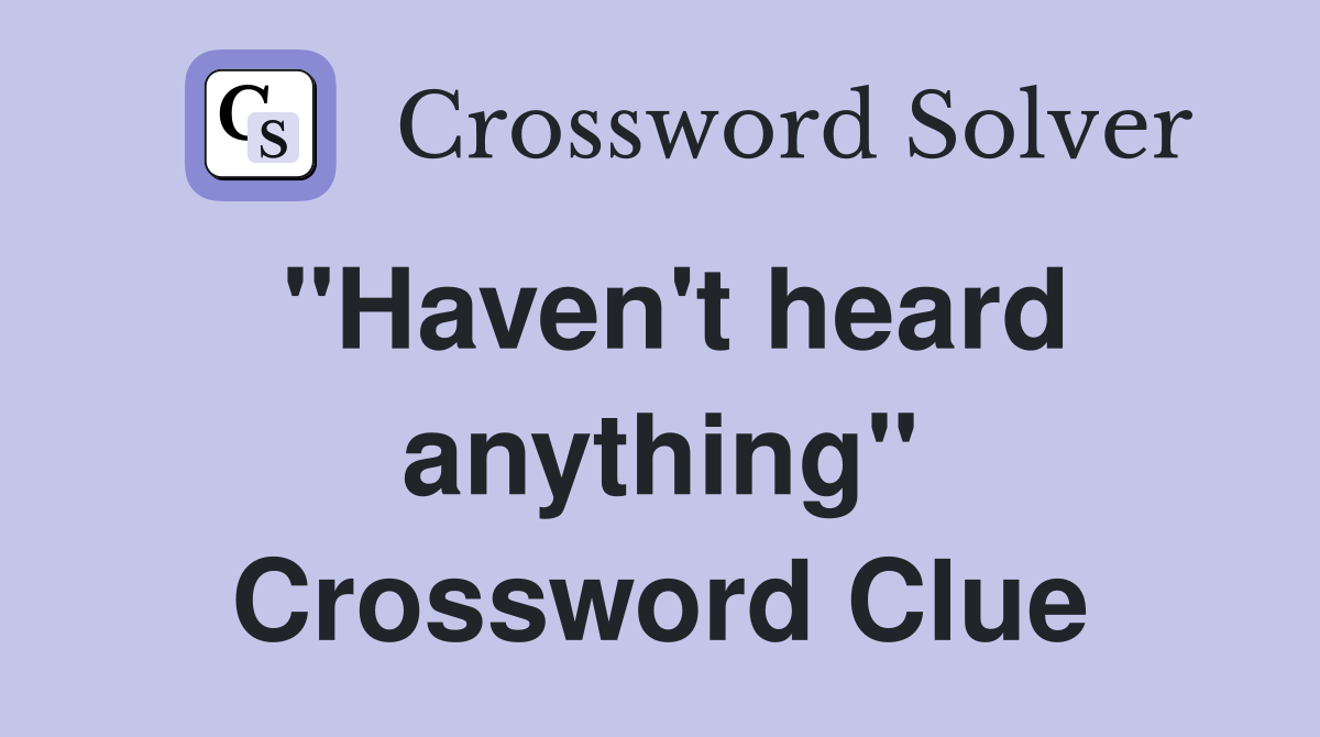 "Haven't heard anything" Crossword Clue