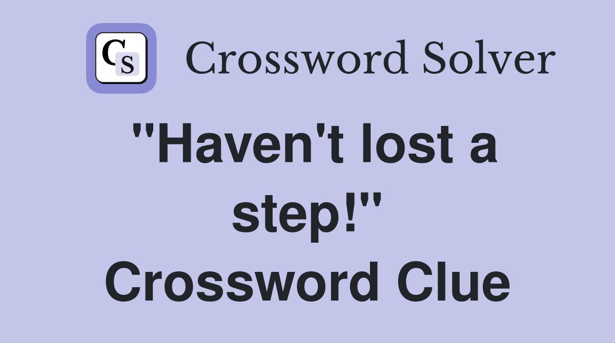 "Haven't lost a step!" Crossword Clue