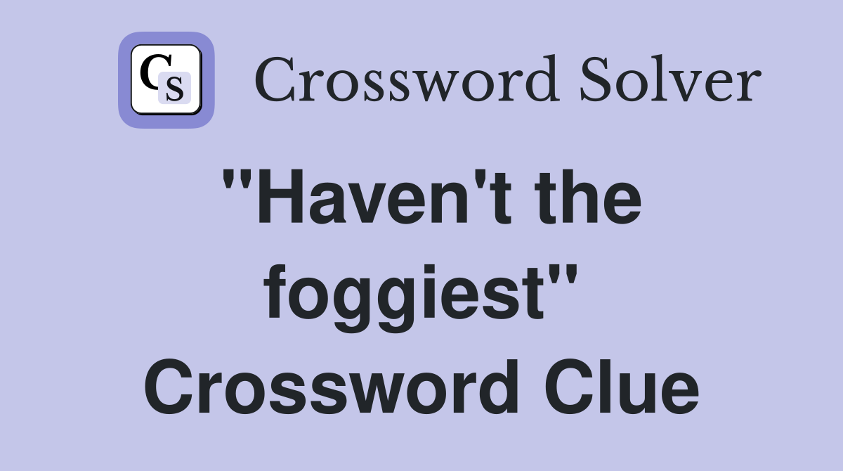 "Haven't the foggiest" Crossword Clue