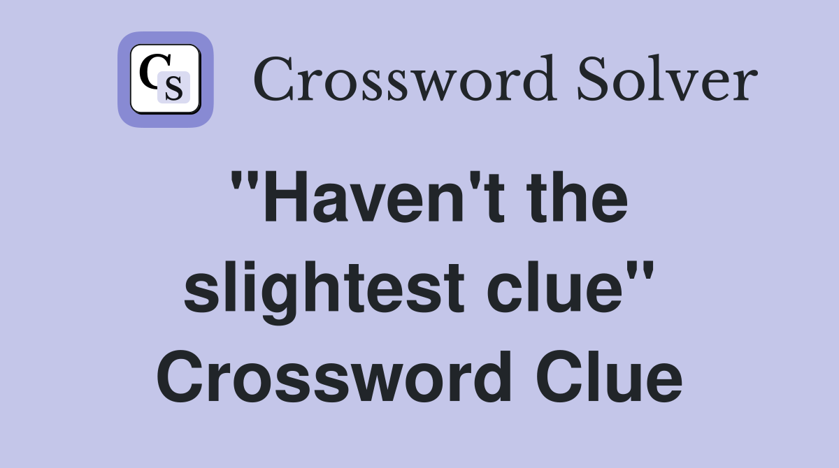 "Haven't the slightest clue" Crossword Clue