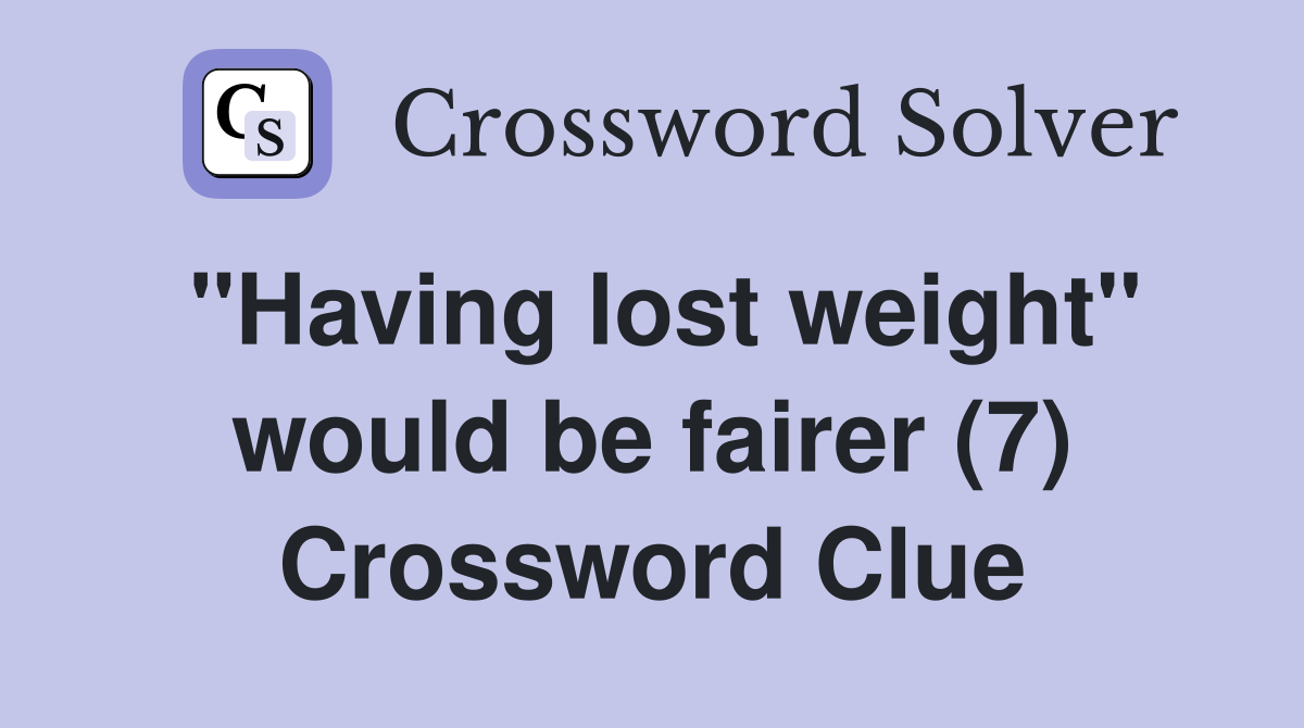 "Having lost weight" would be fairer (7) Crossword Clue
