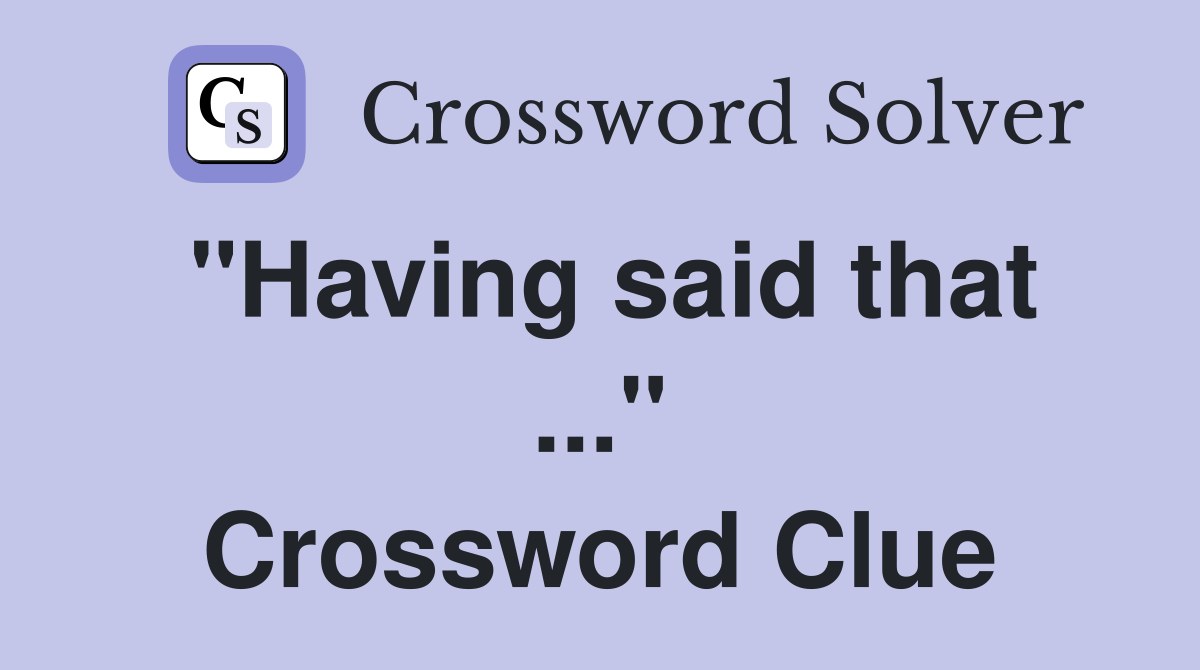 "Having said that ..." Crossword Clue