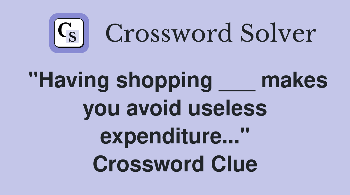 "Having shopping ___ makes you avoid useless expenditure..." Crossword Clue