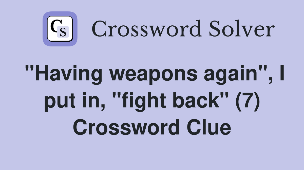 "Having weapons again", I put in, "fight back" (7) Crossword Clue