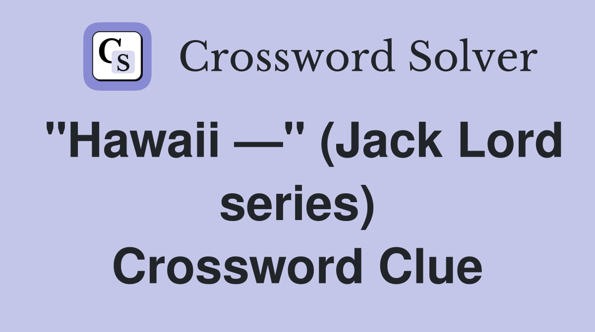 "Hawaii —" (Jack Lord series) Crossword Clue
