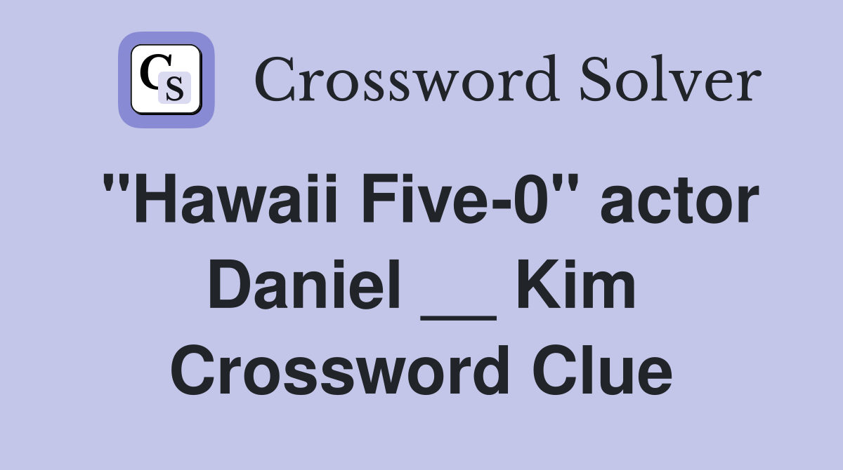 "Hawaii Five-0" actor Daniel __ Kim Crossword Clue