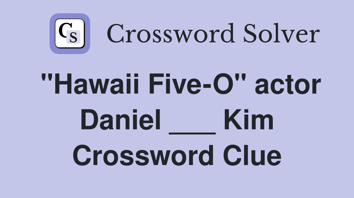 "Hawaii Five-O" actor Daniel ___ Kim Crossword Clue