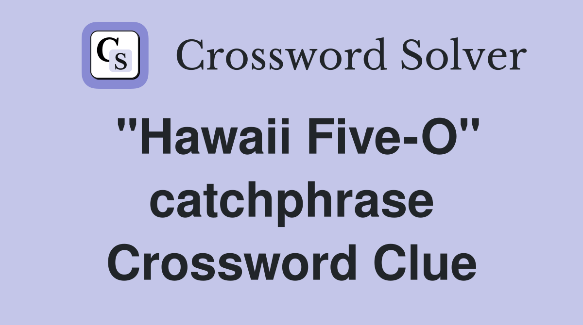 "Hawaii Five-O" catchphrase Crossword Clue