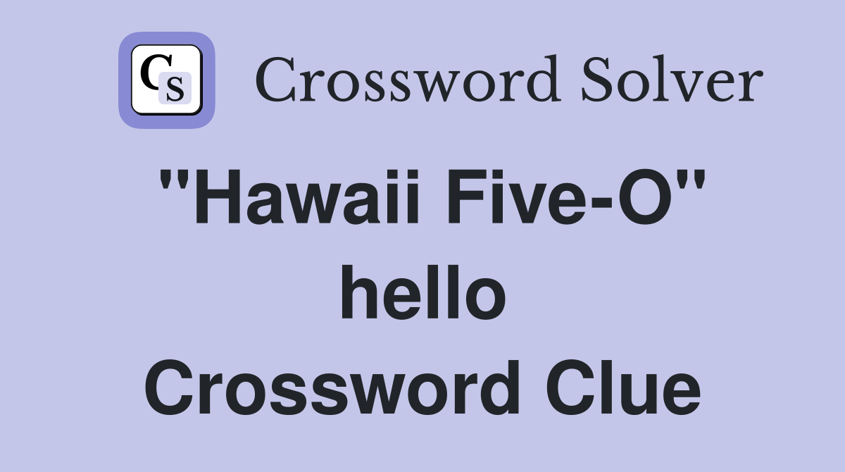 "Hawaii Five-O" hello Crossword Clue