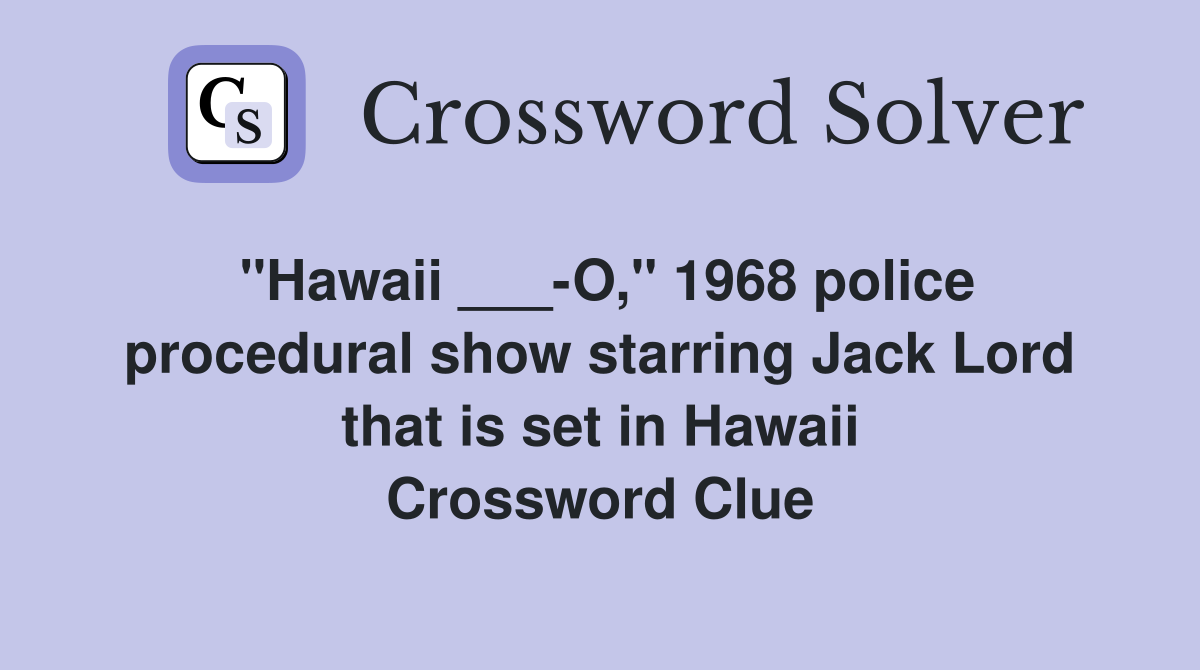 "Hawaii ___-O," 1968 police procedural show starring Jack Lord that is set in Hawaii Crossword Clue
