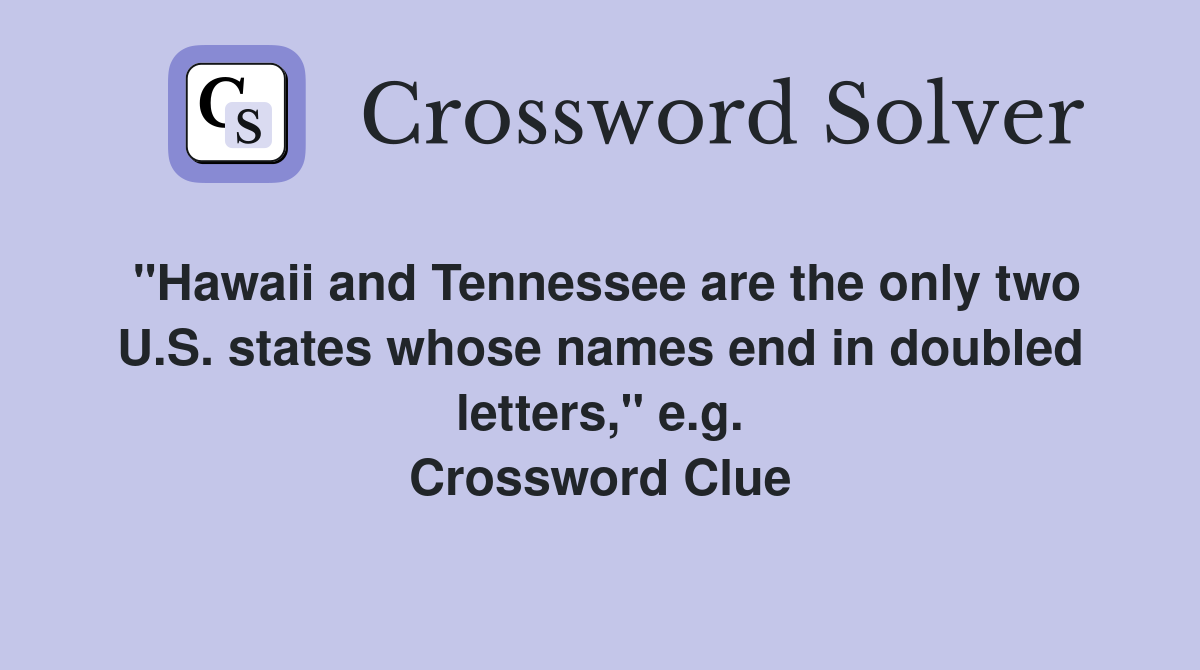 "Hawaii and Tennessee are the only two U.S. states whose names end in doubled letters," e.g. Crossword Clue