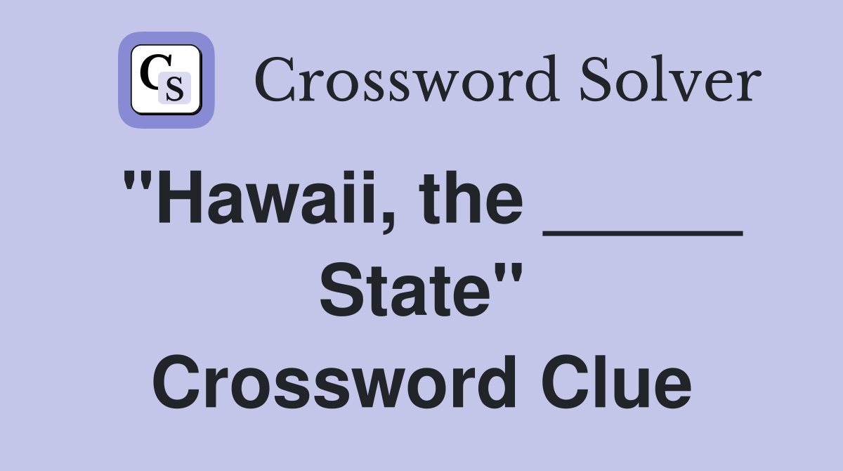 "Hawaii, the _____ State" Crossword Clue