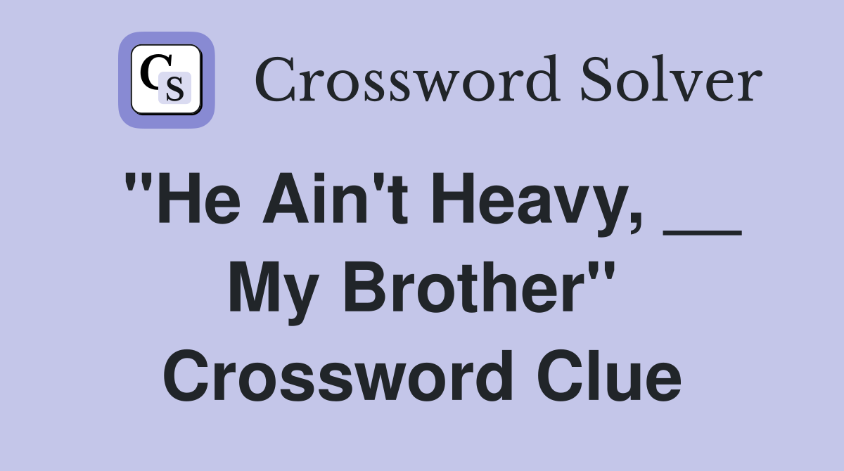"He Ain't Heavy, __ My Brother" Crossword Clue