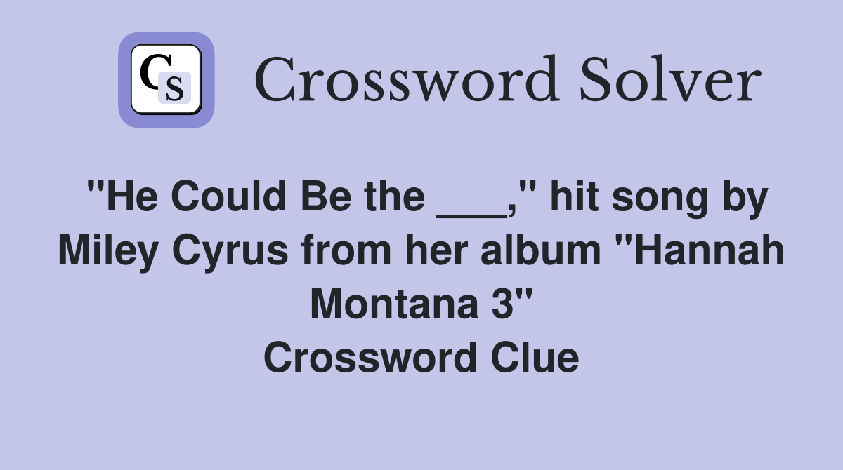 "He Could Be the ___," hit song by Miley Cyrus from her album "Hannah Montana 3" Crossword Clue