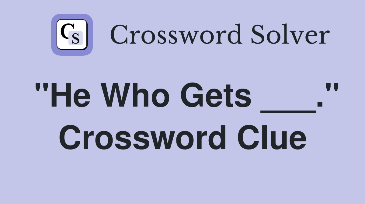 "He Who Gets ___." Crossword Clue