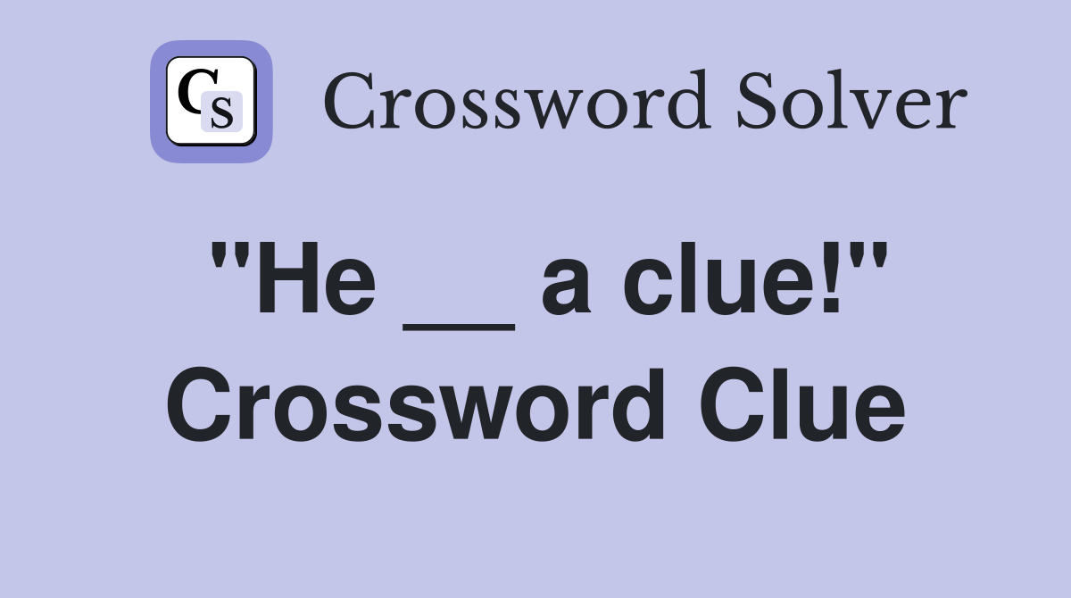 "He __ a clue!" Crossword Clue
