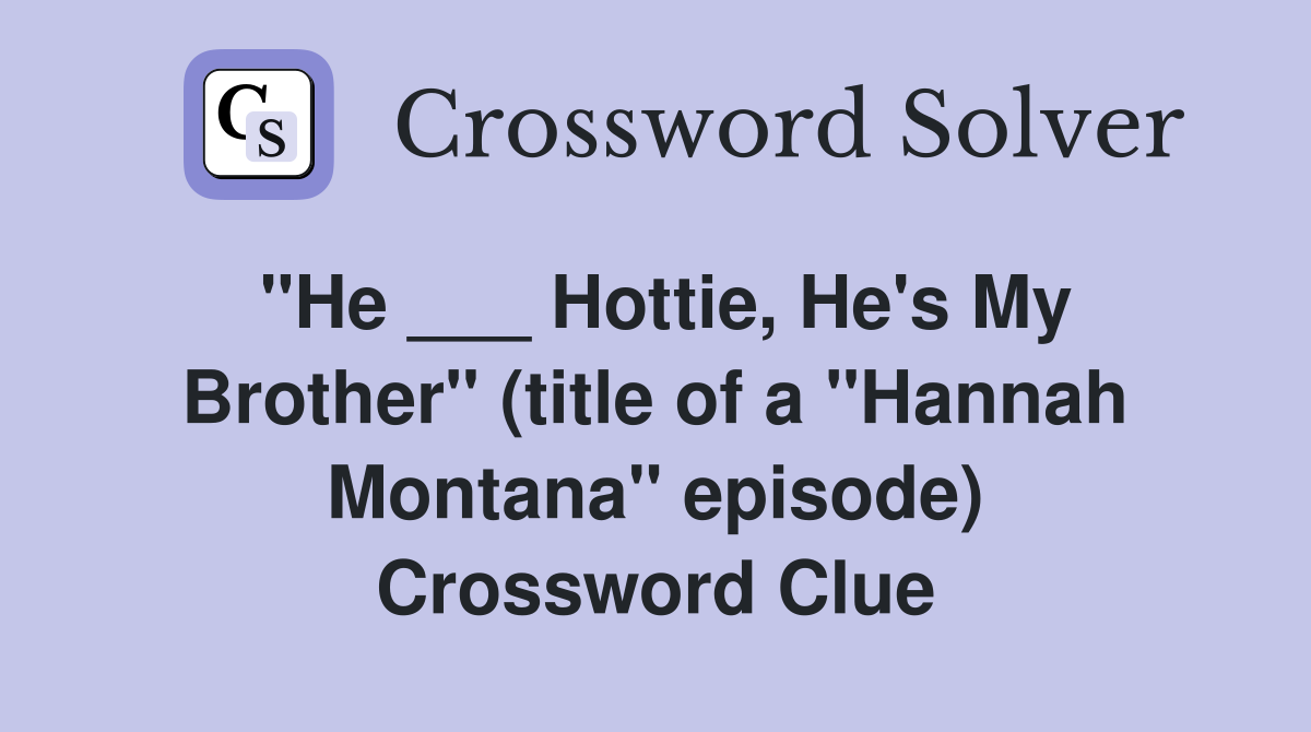 "He ___ Hottie, He's My Brother" (title of a "Hannah Montana" episode) Crossword Clue