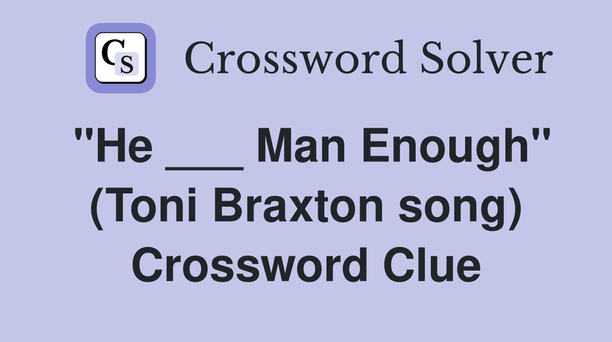 "He ___ Man Enough" (Toni Braxton song) Crossword Clue
