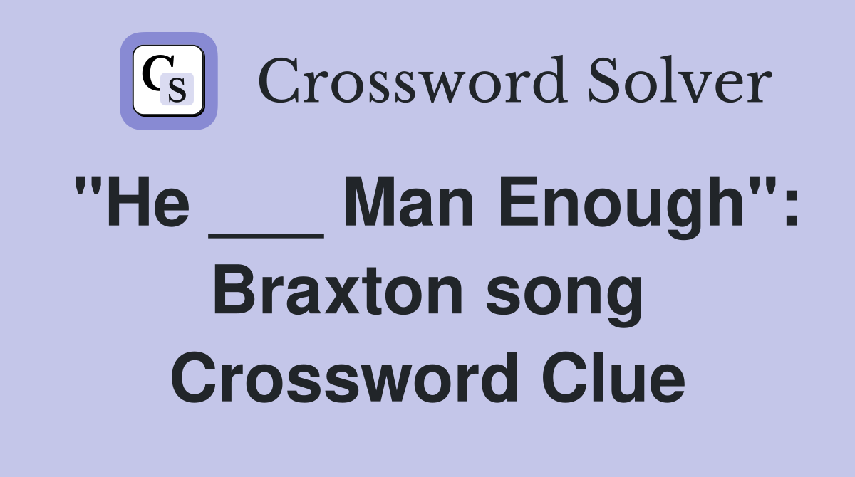 "He ___ Man Enough": Braxton song Crossword Clue