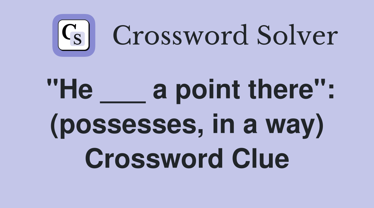 "He ___ a point there": (possesses, in a way) Crossword Clue