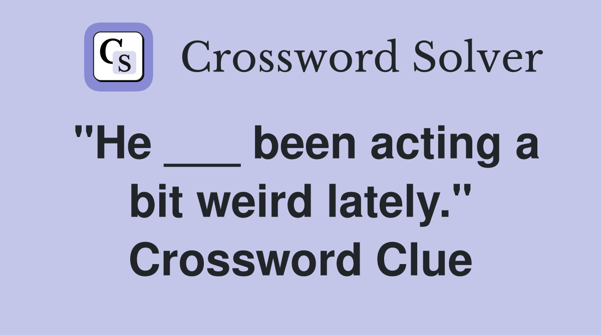 "He ___ been acting a bit weird lately." Crossword Clue