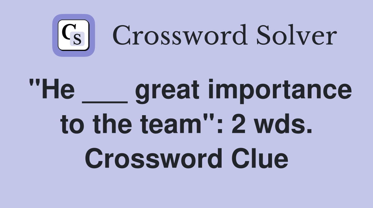 "He ___ great importance to the team": 2 wds. Crossword Clue