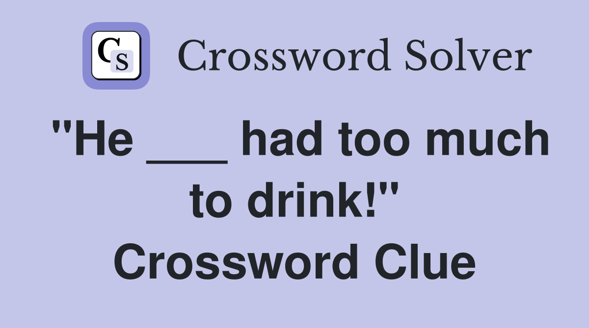 "He ___ had too much to drink!" Crossword Clue