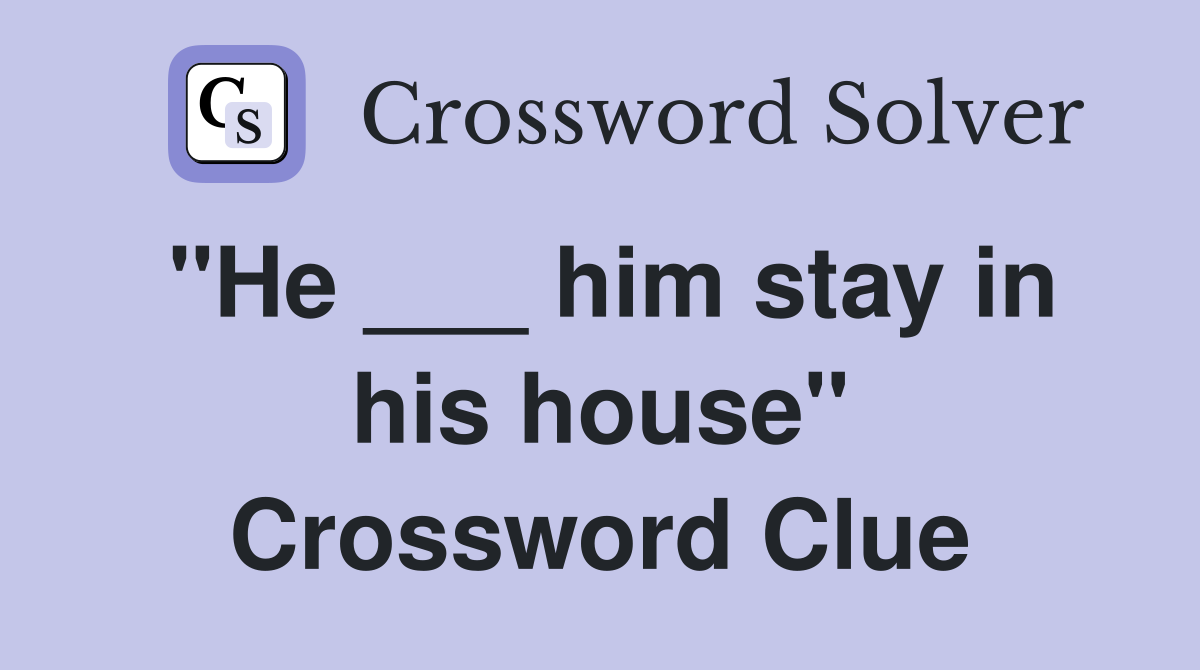 "He ___ him stay in his house" Crossword Clue