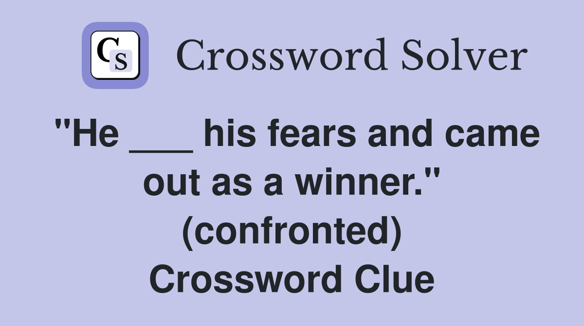 "He ___ his fears and came out as a winner." (confronted) Crossword Clue