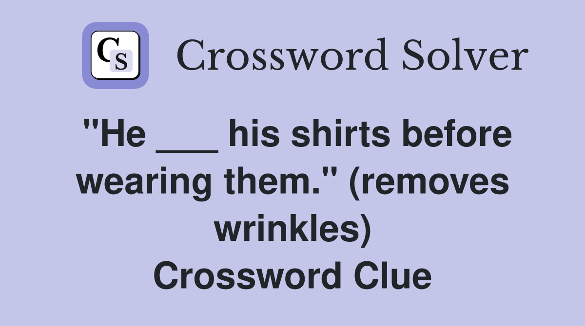 "He ___ his shirts before wearing them." (removes wrinkles) Crossword Clue