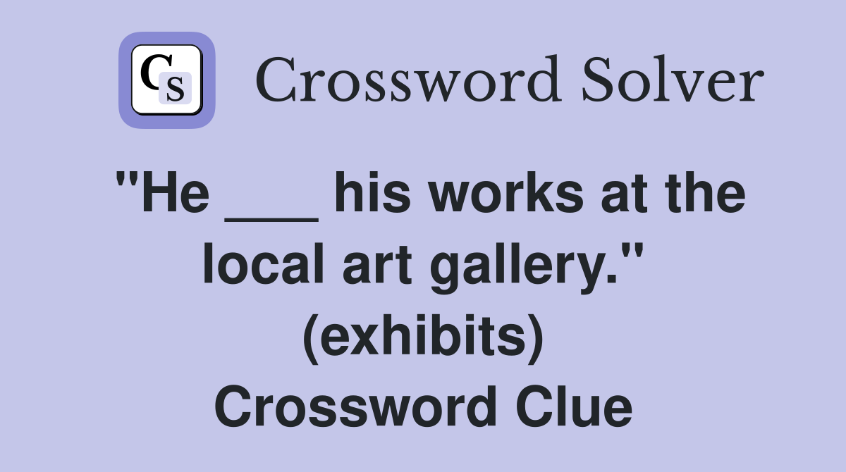 "He ___ his works at the local art gallery." (exhibits) Crossword Clue