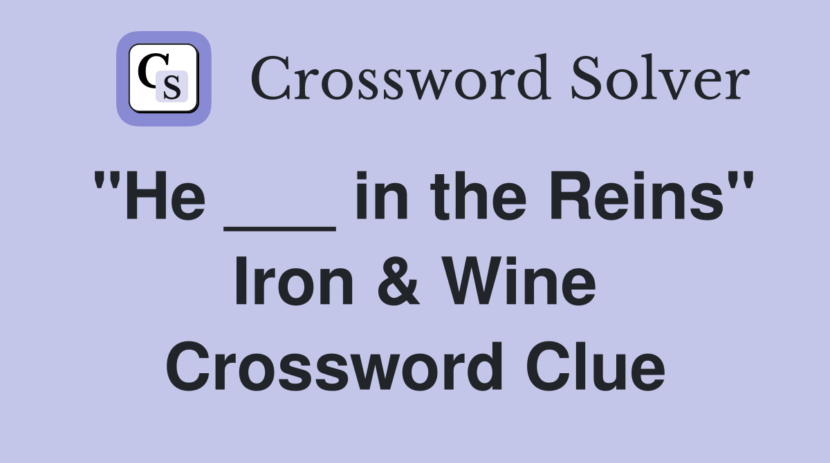 "He ___ in the Reins" Iron & Wine Crossword Clue