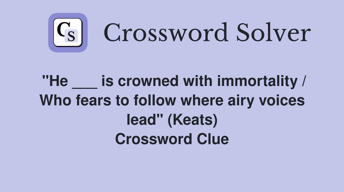 "He ___ is crowned with immortality / Who fears to follow where airy voices lead" (Keats) Crossword Clue