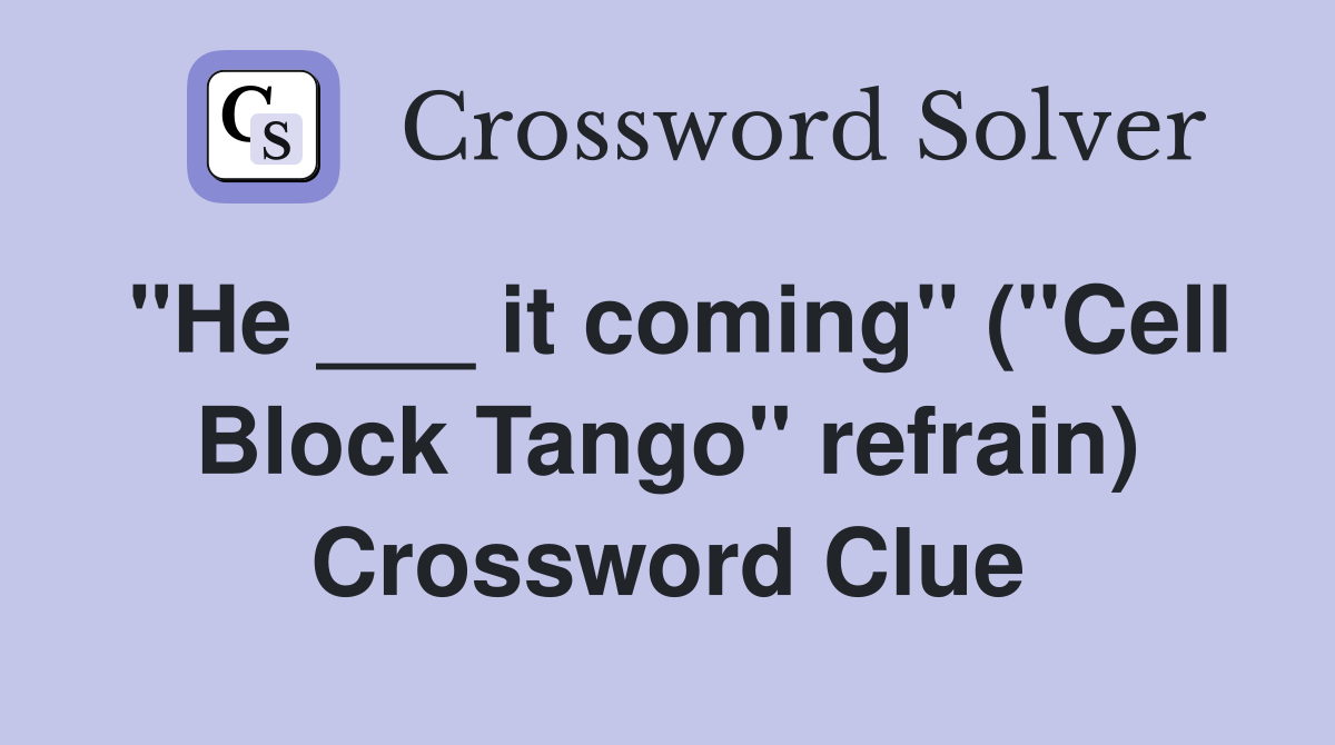 "He ___ it coming" ("Cell Block Tango" refrain) Crossword Clue