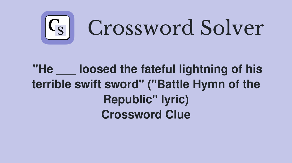 "He ___ loosed the fateful lightning of his terrible swift sword" ("Battle Hymn of the Republic" lyric) Crossword Clue