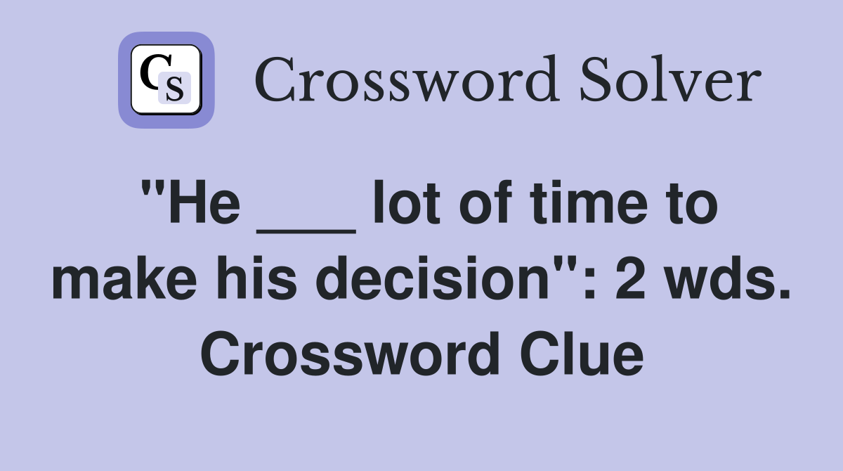 "He ___ lot of time to make his decision": 2 wds. Crossword Clue