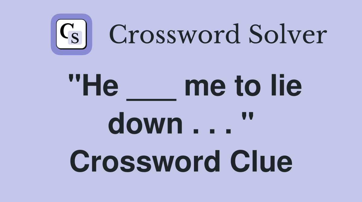 "He ___ me to lie down . . . " Crossword Clue