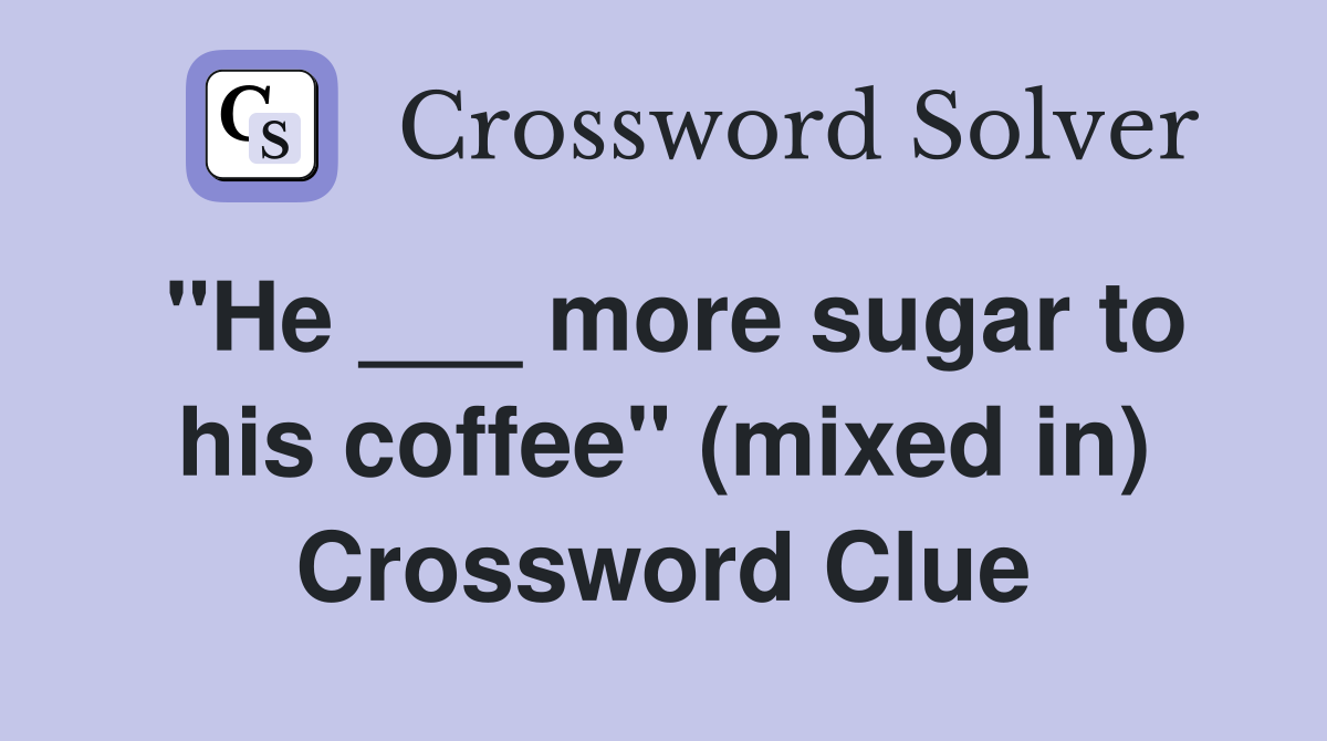 "He ___ more sugar to his coffee" (mixed in) Crossword Clue